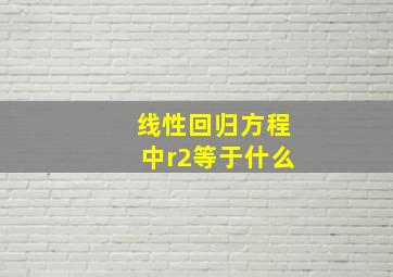 线性回归方程中r2等于什么