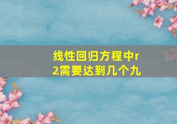 线性回归方程中r2需要达到几个九