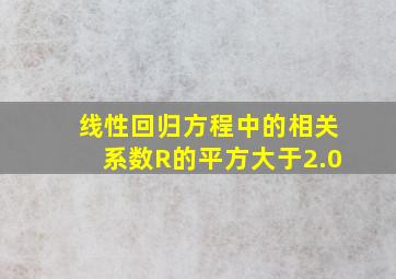 线性回归方程中的相关系数R的平方大于2.0