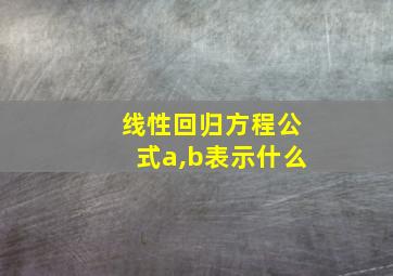 线性回归方程公式a,b表示什么