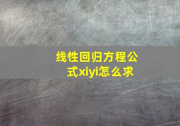 线性回归方程公式xiyi怎么求