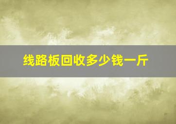 线路板回收多少钱一斤