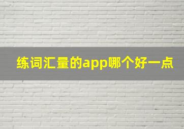 练词汇量的app哪个好一点