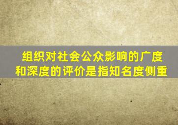 组织对社会公众影响的广度和深度的评价是指知名度侧重