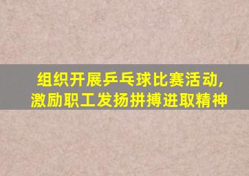 组织开展乒乓球比赛活动,激励职工发扬拼搏进取精神