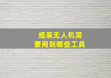 组装无人机需要用到哪些工具