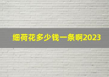 细荷花多少钱一条啊2023