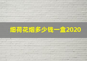 细荷花烟多少钱一盒2020