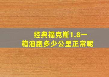 经典福克斯1.8一箱油跑多少公里正常呢