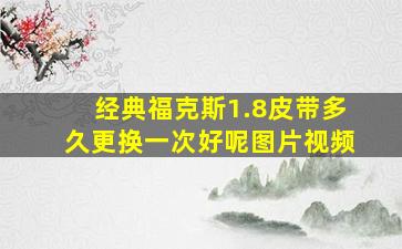 经典福克斯1.8皮带多久更换一次好呢图片视频