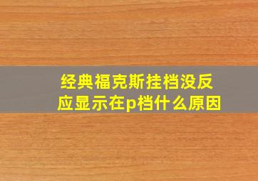 经典福克斯挂档没反应显示在p档什么原因