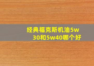 经典福克斯机油5w30和5w40哪个好