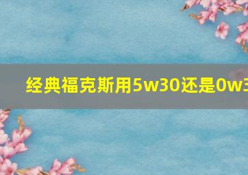 经典福克斯用5w30还是0w30