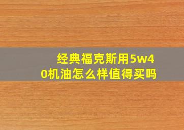 经典福克斯用5w40机油怎么样值得买吗