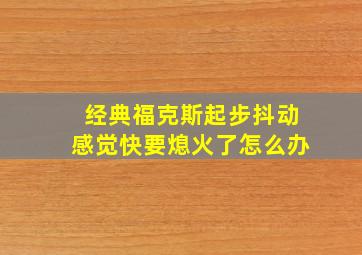 经典福克斯起步抖动感觉快要熄火了怎么办