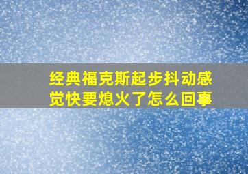 经典福克斯起步抖动感觉快要熄火了怎么回事