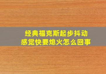 经典福克斯起步抖动感觉快要熄火怎么回事