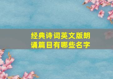 经典诗词英文版朗诵篇目有哪些名字