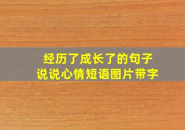 经历了成长了的句子说说心情短语图片带字