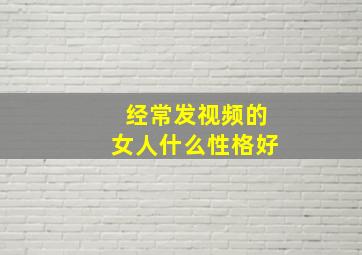 经常发视频的女人什么性格好