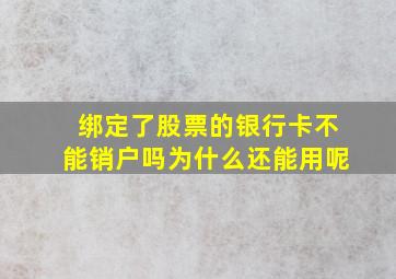 绑定了股票的银行卡不能销户吗为什么还能用呢