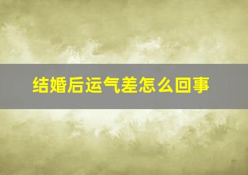 结婚后运气差怎么回事