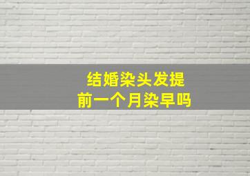 结婚染头发提前一个月染早吗