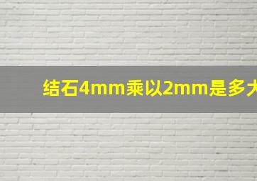 结石4mm乘以2mm是多大