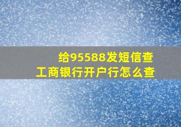 给95588发短信查工商银行开户行怎么查