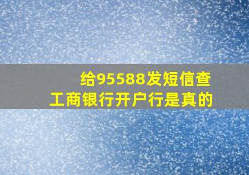 给95588发短信查工商银行开户行是真的