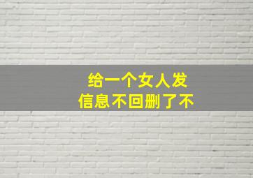 给一个女人发信息不回删了不