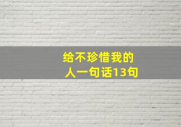 给不珍惜我的人一句话13句