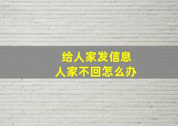 给人家发信息人家不回怎么办