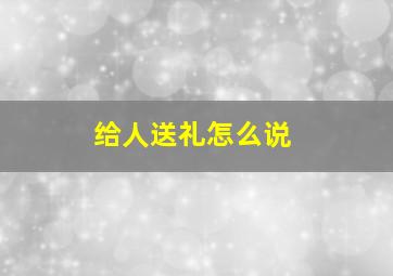 给人送礼怎么说