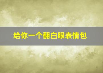 给你一个翻白眼表情包