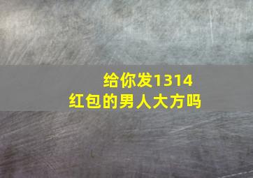 给你发1314红包的男人大方吗