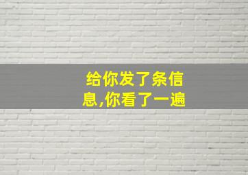 给你发了条信息,你看了一遍