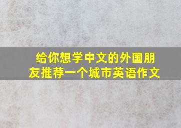 给你想学中文的外国朋友推荐一个城市英语作文