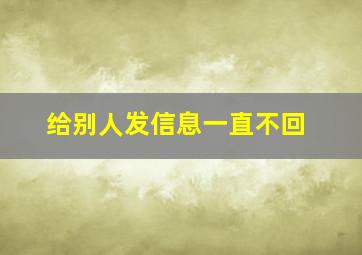 给别人发信息一直不回