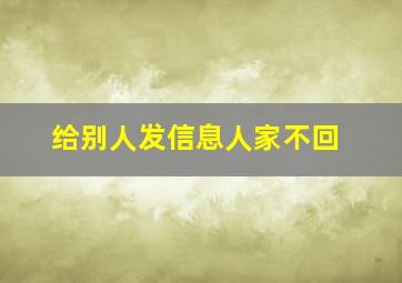 给别人发信息人家不回