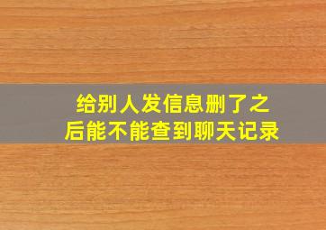 给别人发信息删了之后能不能查到聊天记录