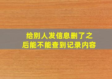 给别人发信息删了之后能不能查到记录内容