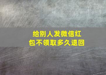 给别人发微信红包不领取多久退回