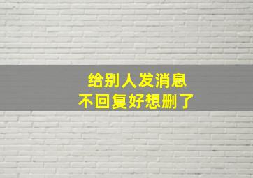 给别人发消息不回复好想删了