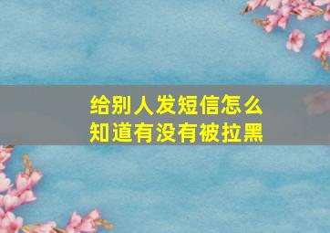 给别人发短信怎么知道有没有被拉黑