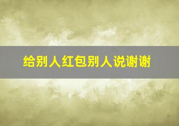 给别人红包别人说谢谢