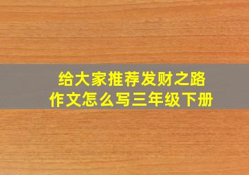 给大家推荐发财之路作文怎么写三年级下册