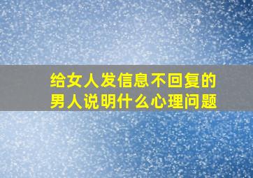 给女人发信息不回复的男人说明什么心理问题