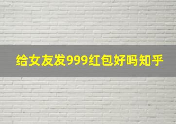 给女友发999红包好吗知乎