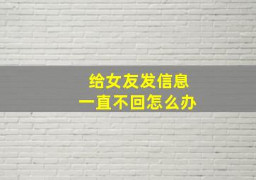 给女友发信息一直不回怎么办